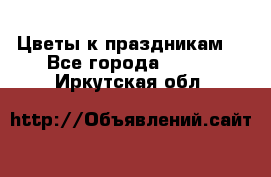 Цветы к праздникам  - Все города  »    . Иркутская обл.